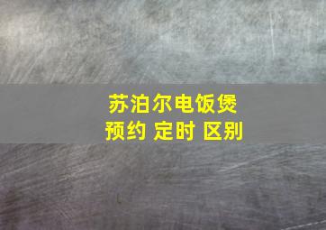 苏泊尔电饭煲 预约 定时 区别